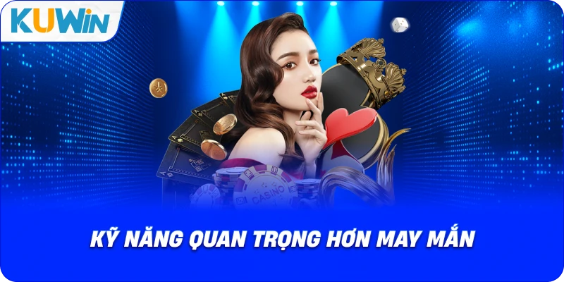kỹ năng quan trọng hơn may mắn